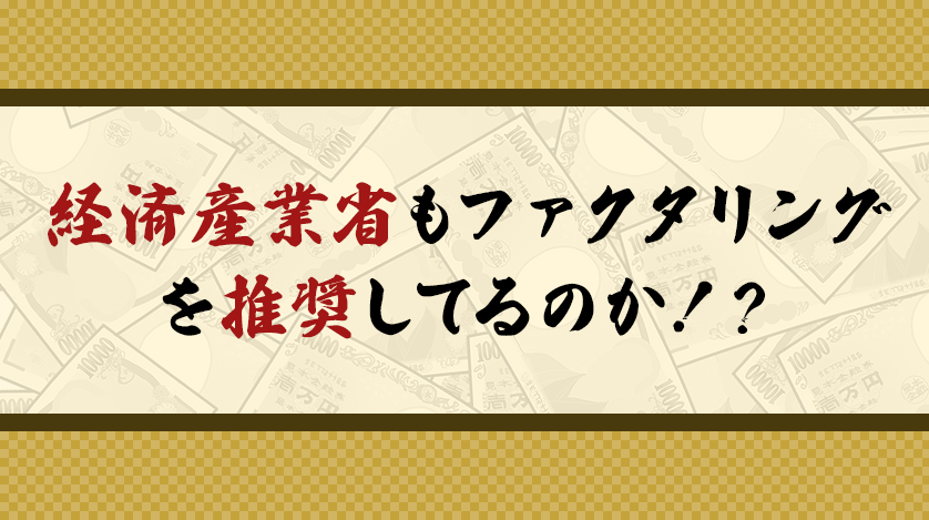 経済産業省もファクタリングを推奨してるのか！？