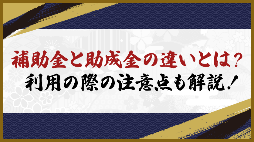 補助金と助成金の違いとは？利用の際の注意点も解説！