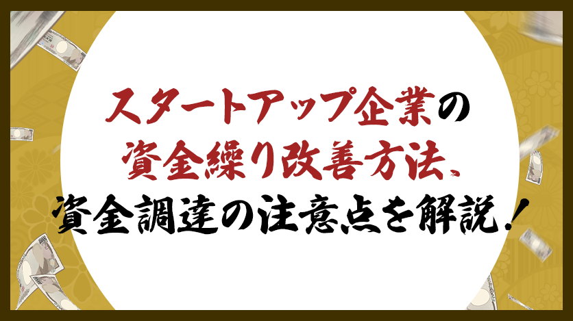 スタートアップ企業の資金繰り改善方法、資金調達の注意点を解説！