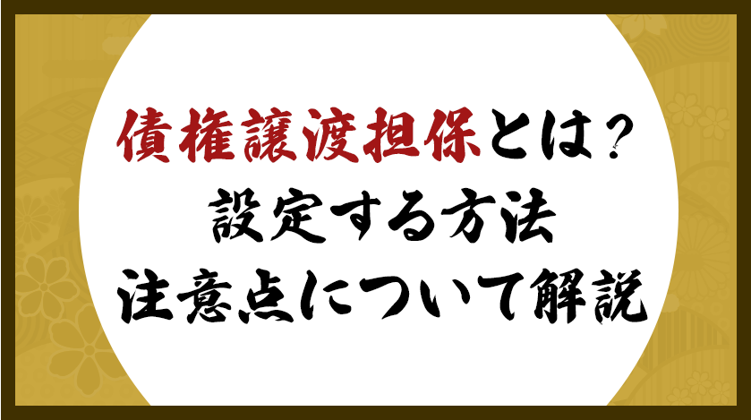 債権譲渡担保とは？設定する方法、注意点について解説