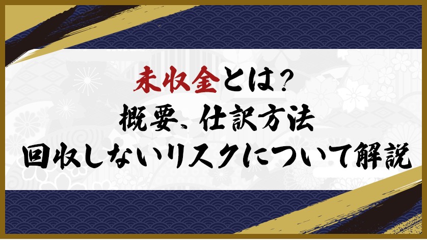 未収金とは？概要、仕訳方法、回収しないリスクについて解説