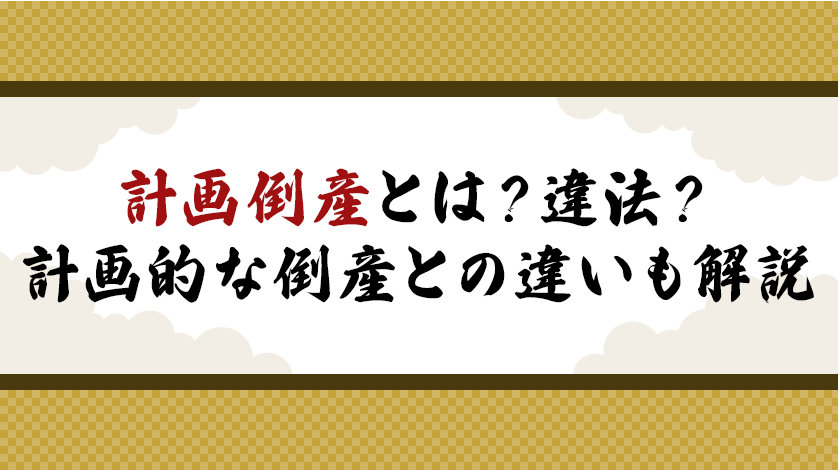 計画倒産とは？違法？計画的な倒産との違いも解説