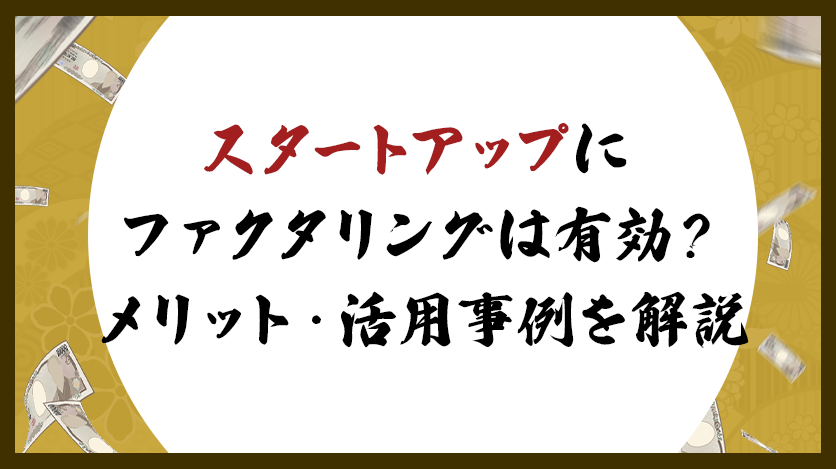 スタートアップにファクタリングは有効？メリット・活用事例を解説