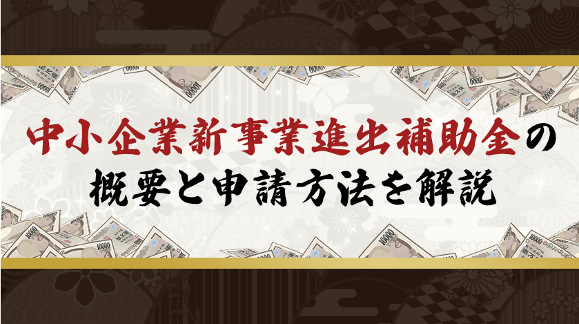 中小企業新事業進出補助金の概要と申請方法を解説