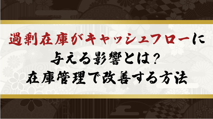 過剰在庫がキャッシュフローに与える影響とは？在庫管理で改善する方法