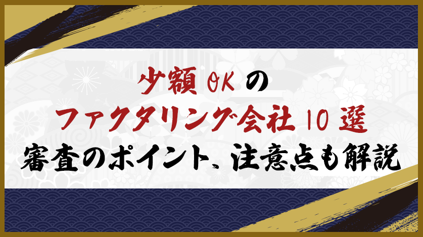 少額OKのファクタリング会社10選｜審査のポイント、注意点も解説