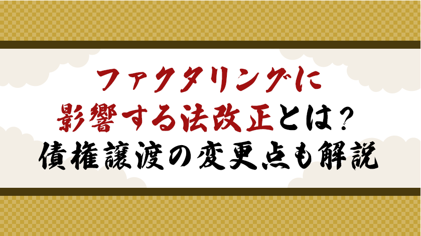 ファクタリングに影響する法改正とは？債権譲渡の変更点も解説